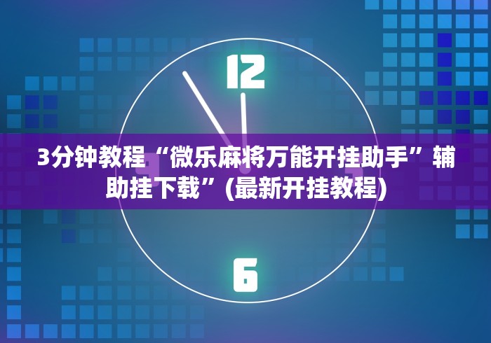 3分钟教程“微乐麻将万能开挂助手”辅助挂下载	”(最新开挂教程)