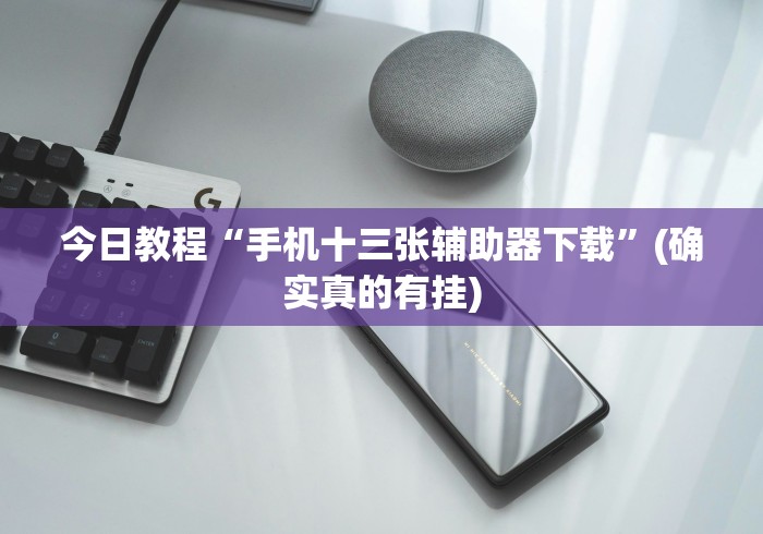 今日教程“手机十三张辅助器下载”(确实真的有挂)