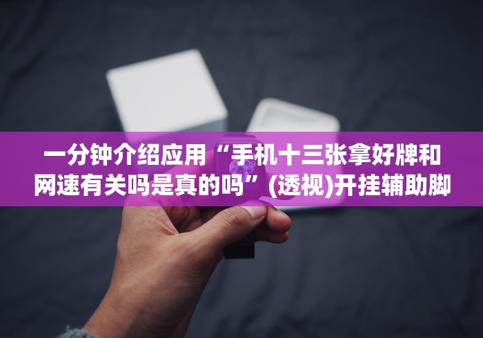 一分钟介绍应用“手机十三张拿好牌和网速有关吗是真的吗”(透视)开挂辅助脚本+详细开挂安装教程