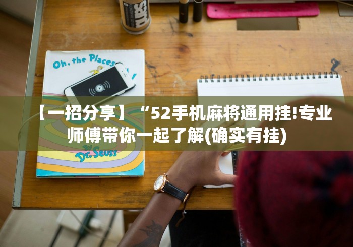 【一招分享】“52手机麻将通用挂!专业师傅带你一起了解(确实有挂) 【一招分享】“52手机麻将通用挂!专业师傅带你一起了解(确实有挂)