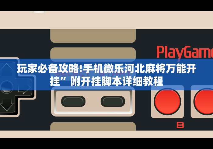 玩家必备攻略!手机微乐河北麻将万能开挂”附开挂脚本详细教程