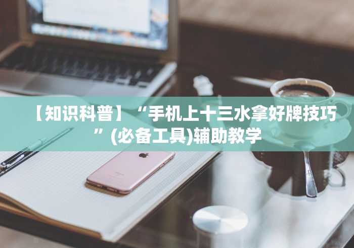 【知识科普】“手机上十三水拿好牌技巧	”(必备工具)辅助教学