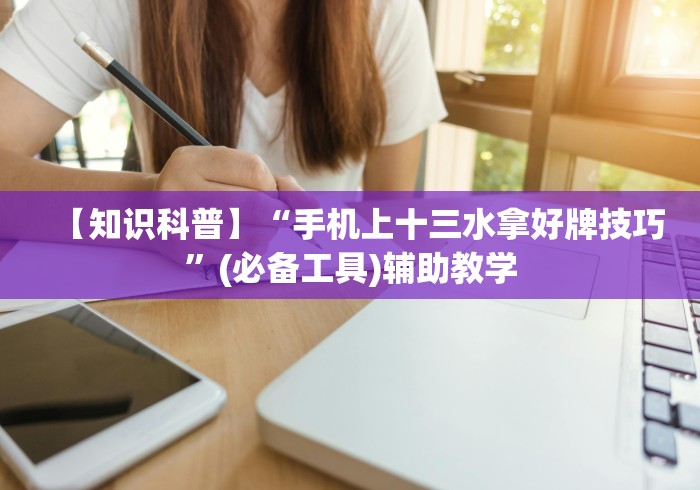 【知识科普】“手机上十三水拿好牌技巧”(必备工具)辅助教学