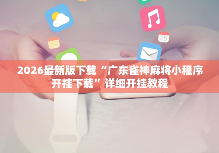 2026最新版下载“广东雀神麻将小程序开挂下载”详细开挂教程