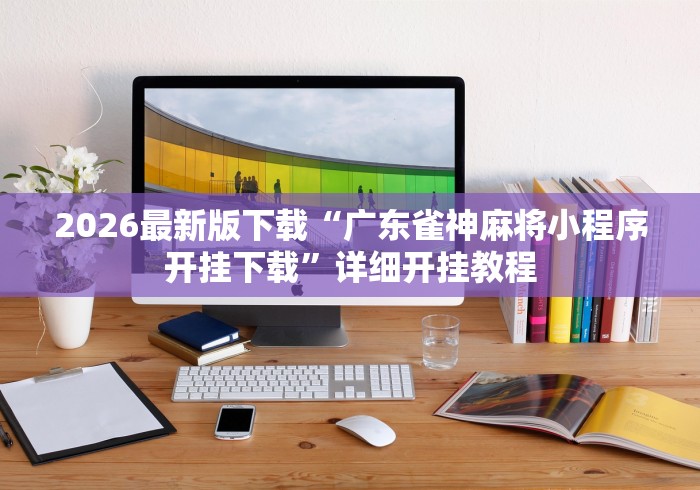 2026最新版下载“广东雀神麻将小程序开挂下载”详细开挂教程