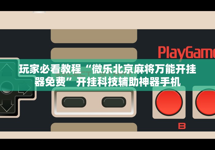 玩家必看教程“微乐北京麻将万能开挂器免费”开挂科技辅助神器手机