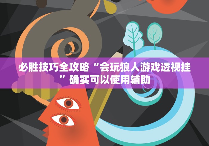 必胜技巧全攻略“会玩狼人游戏透视挂”确实可以使用辅助
