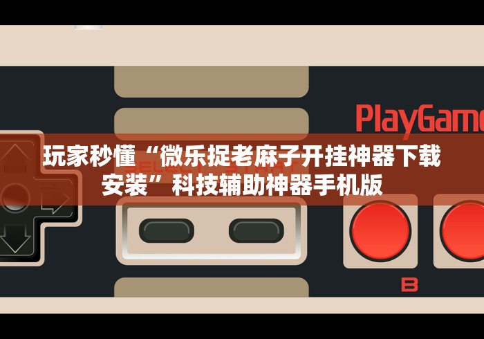 玩家秒懂“微乐捉老麻子开挂神器下载安装	”科技辅助神器手机版