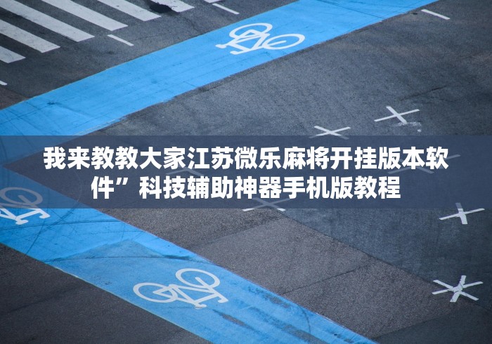 我来教教大家江苏微乐麻将开挂版本软件”科技辅助神器手机版教程