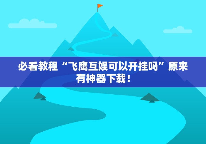 必看教程“飞鹰互娱可以开挂吗”原来有神器下载！