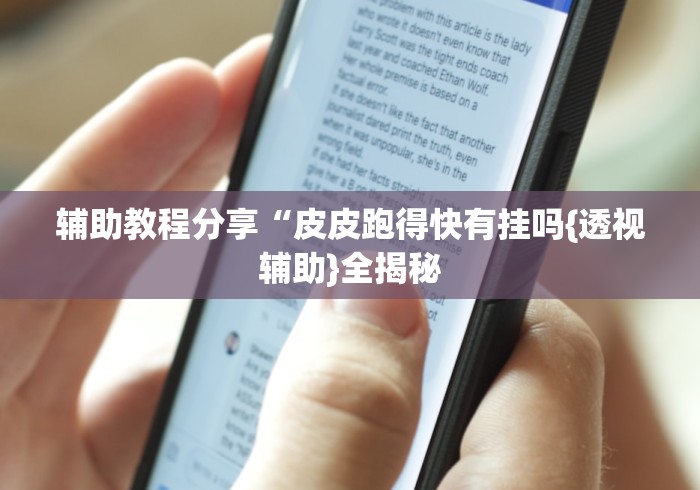 辅助教程分享“皮皮跑得快有挂吗{透视辅助}全揭秘 辅助教程分享“皮皮跑得快有挂吗{透视辅助}全揭秘