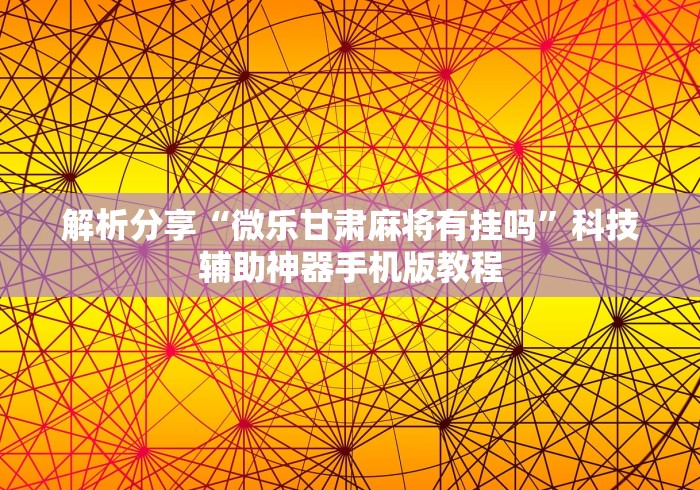 解析分享“微乐甘肃麻将有挂吗”科技辅助神器手机版教程