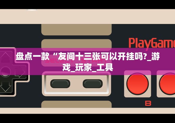 盘点一款“友间十三张可以开挂吗?_游戏_玩家_工具