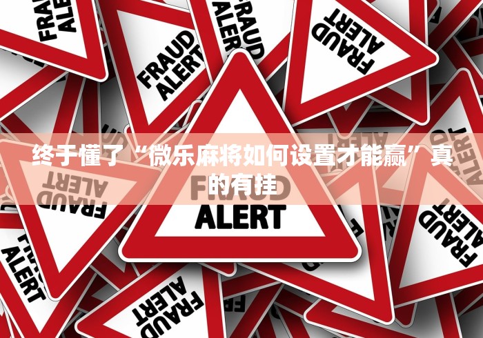 终于懂了“微乐麻将如何设置才能赢”真的有挂