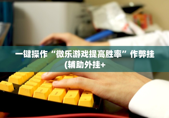 一键操作“微乐游戏提高胜率”作弊挂(辅助外挂+