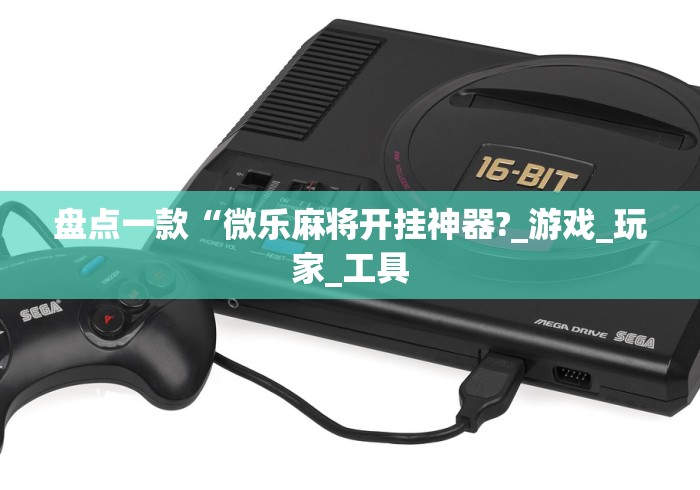 盘点一款“微乐麻将开挂神器?_游戏_玩家_工具 盘点一款“微乐麻将开挂神器?_游戏_玩家_工具