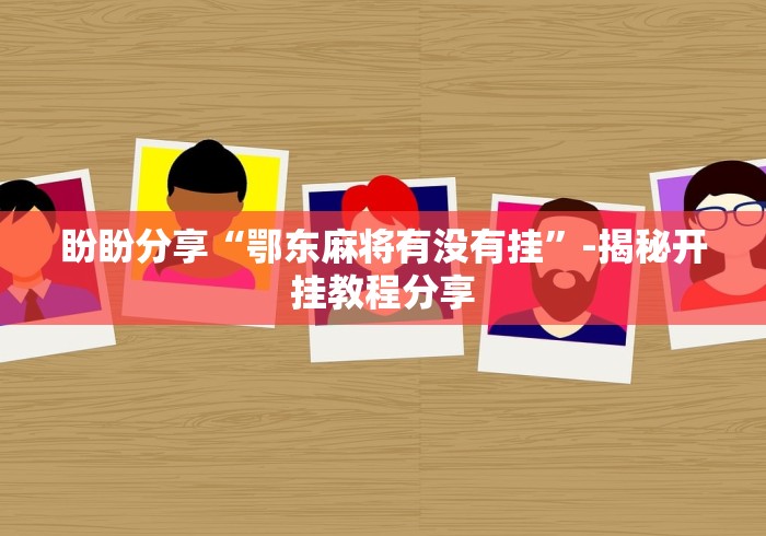 盼盼分享“鄂东麻将有没有挂”-揭秘开挂教程分享