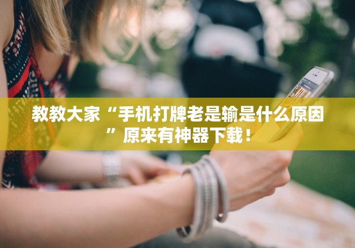 教教大家“手机打牌老是输是什么原因”原来有神器下载！