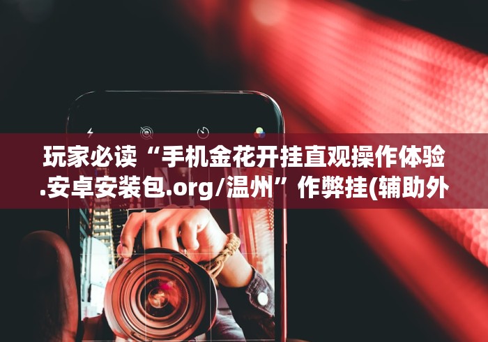 玩家必读“手机金花开挂直观操作体验.安卓安装包.org/温州”作弊挂(辅助外挂+