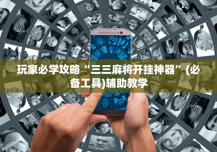 玩家必学攻略“三三麻将开挂神器”(必备工具)辅助教学