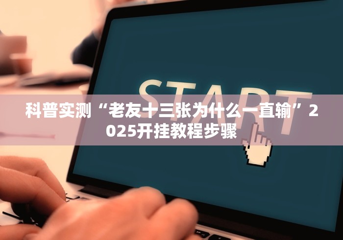 科普实测“老友十三张为什么一直输”2025开挂教程步骤
