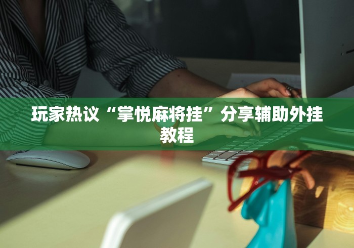 玩家热议“掌悦麻将挂”分享辅助外挂教程