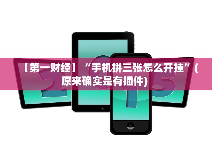 【第一财经】“手机拼三张怎么开挂”(原来确实是有插件) 