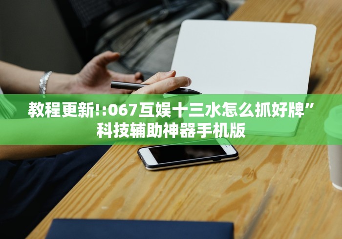 教程更新!:067互娱十三水怎么抓好牌”科技辅助神器手机版