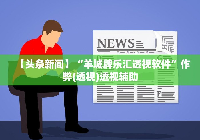 【头条新闻】“羊城牌乐汇透视软件	”作弊(透视)透视辅助