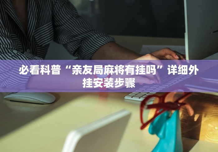 必看科普“亲友局麻将有挂吗	”详细外挂安装步骤