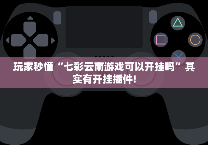 玩家秒懂“七彩云南游戏可以开挂吗”其实有开挂插件!