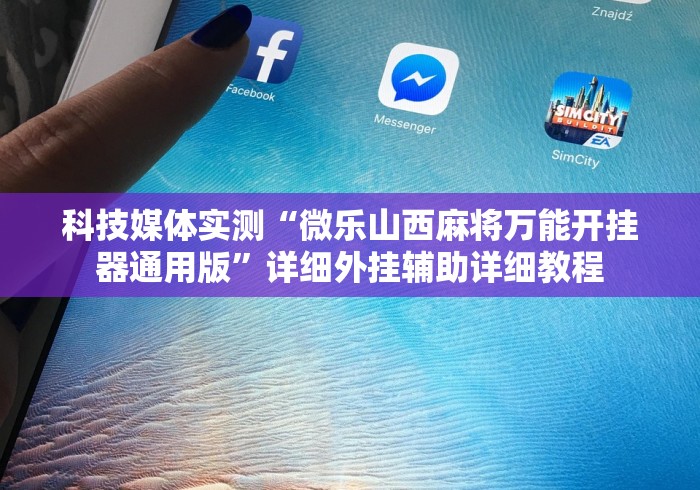 科技媒体实测“微乐山西麻将万能开挂器通用版	”详细外挂辅助详细教程