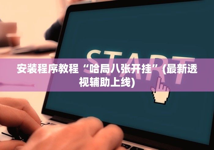 安装程序教程“哈局八张开挂”(最新透视辅助上线)
