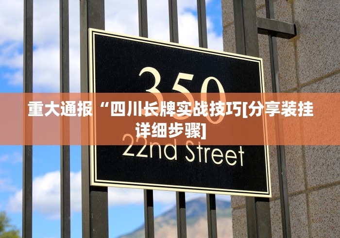 重大通报“四川长牌实战技巧[分享装挂详细步骤]