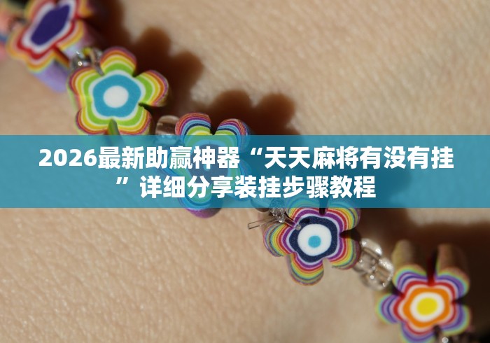 2026最新助赢神器“天天麻将有没有挂”详细分享装挂步骤教程
