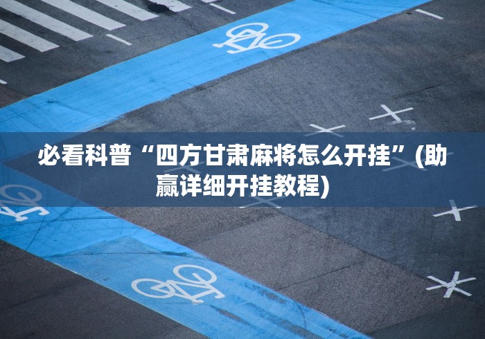 必看科普“四方甘肃麻将怎么开挂”(助赢详细开挂教程)