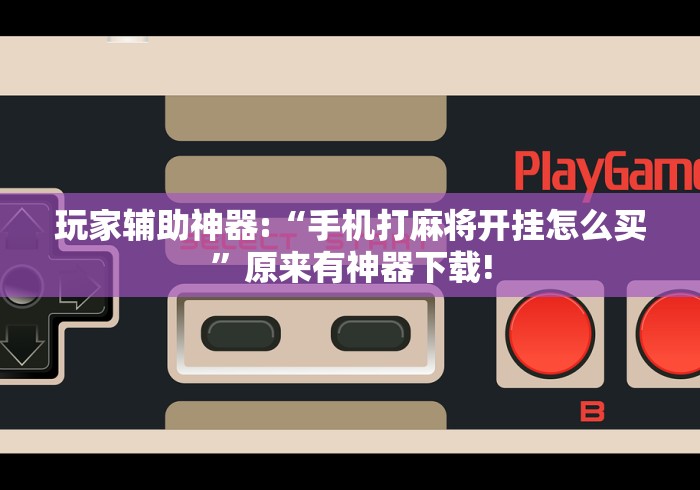 玩家辅助神器:“手机打麻将开挂怎么买	”原来有神器下载!