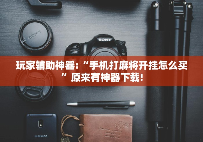 玩家辅助神器:“手机打麻将开挂怎么买”原来有神器下载!