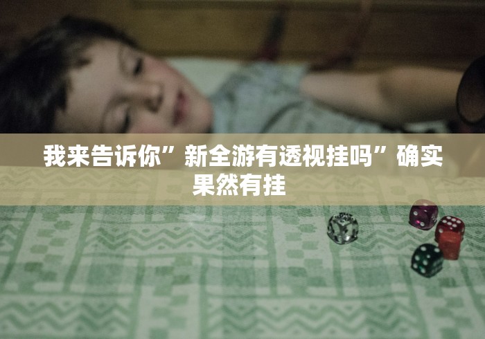 我来告诉你”新全游有透视挂吗	”确实果然有挂 