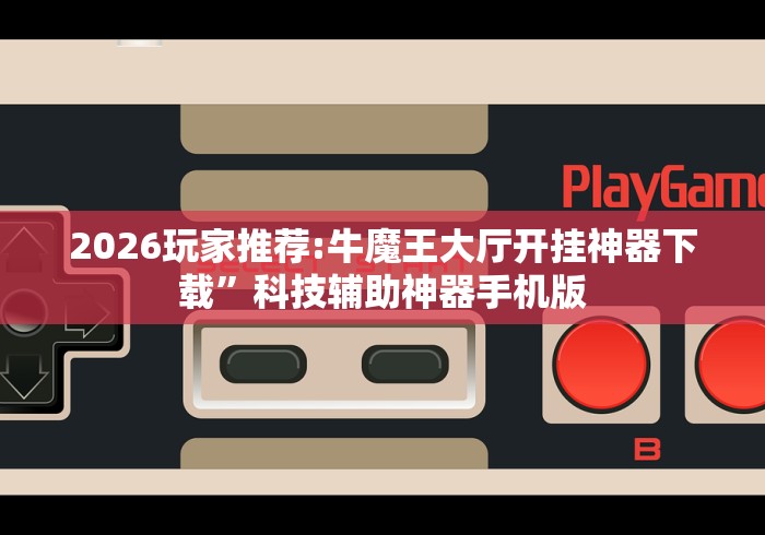2026玩家推荐:牛魔王大厅开挂神器下载	”科技辅助神器手机版