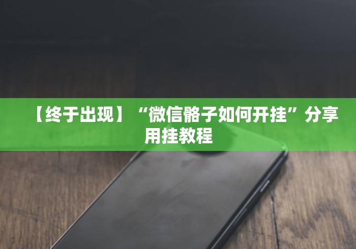 【终于出现】“微信骼子如何开挂	”分享用挂教程