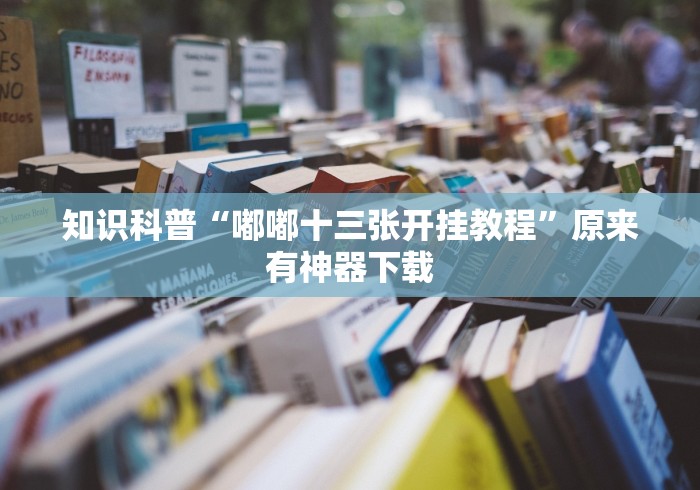 知识科普“嘟嘟十三张开挂教程	”原来有神器下载