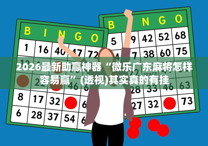 2026最新助赢神器“微乐广东麻将怎样容易赢”(透视)其实真的有挂