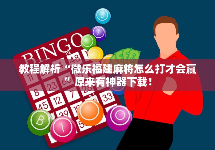 教程解析“微乐福建麻将怎么打才会赢”原来有神器下载！