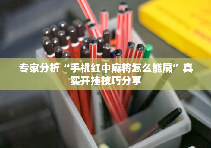 专家分析“手机红中麻将怎么能赢	”真实开挂技巧分享