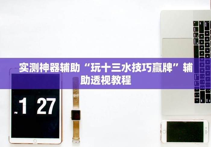 实测神器辅助“玩十三水技巧赢牌”辅助透视教程