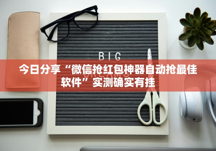 今日分享“微信抢红包神器自动抢最佳软件”实测确实有挂
