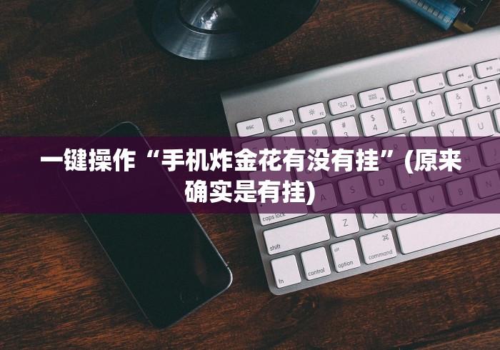 一键操作“手机炸金花有没有挂”(原来确实是有挂)