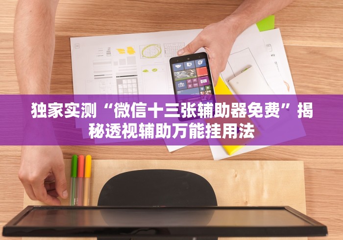 独家实测“微信十三张辅助器免费”揭秘透视辅助万能挂用法
