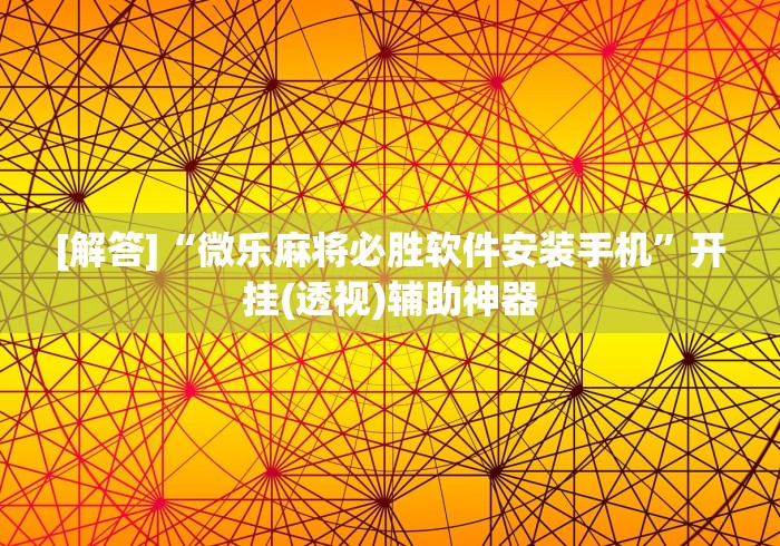 [解答]“微乐麻将必胜软件安装手机”开挂(透视)辅助神器